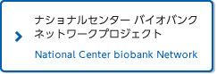 ナショナルセンター・バイオバンクネットワーク プロジェクト