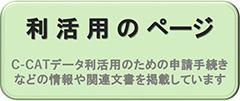 利活用のページ　C-CATデータ利活用のための申請手続きなどのじょうほうや関連文書を掲載しています