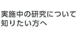 実施中の研究について知りたい方へ