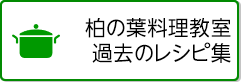 柏の葉料理教室　過去のレシピ集