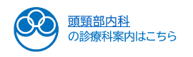 頭頸部内科 の診療科案内はこちら