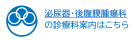 泌尿器・後腹膜腫瘍科 の診療科案内はこちら