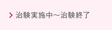 治験実施中～治験終了