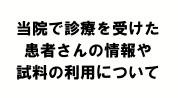 当院で診療を受けた患者さんの情報や試料の利用について