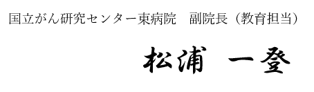 国立がん研究センター東病院　副院長（教育担当） 松浦一登