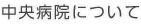中央病院について