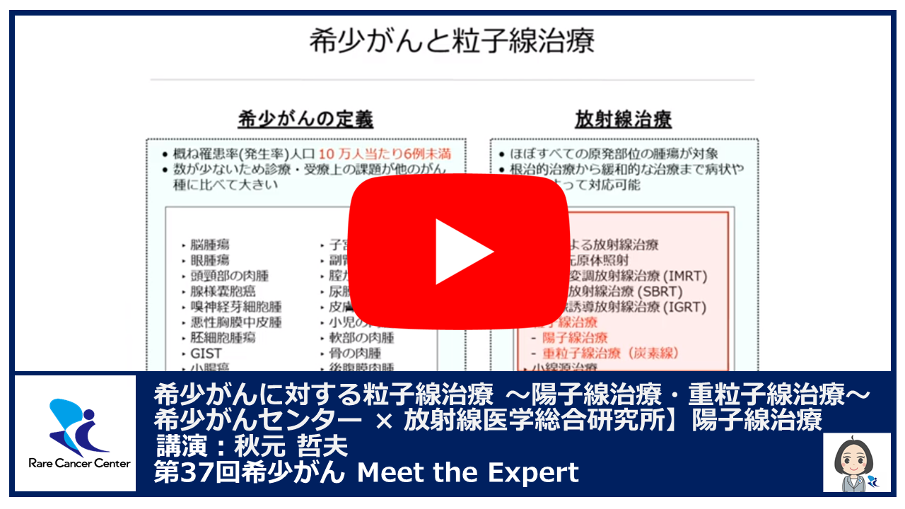 第37回 希少がんに対する粒子線治療 ～陽子線治療・重粒子線治療～ 希少がんセンター &times; 放射線医学総合研究所陽子線治療 講演：秋元 哲夫2