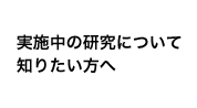 実施中の研究について知りたい方へ